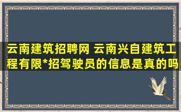 云南建筑招聘网 云南兴自建筑工程有限公司招驾驶员的信息是真的吗